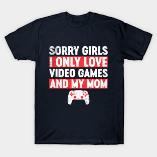 Sorry Girls I Only Love Video Games And My Mom Funny T-Shirt